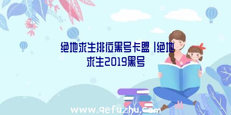 「绝地求生排位黑号卡盟」|绝地求生2019黑号